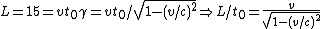 L = 15 = vt_0\gamma=vt_0/\sqrt{1-(v/c)^2}\Rightarrow L/t_0 = \frac{v}{\sqrt{1-(v/c)^2}}